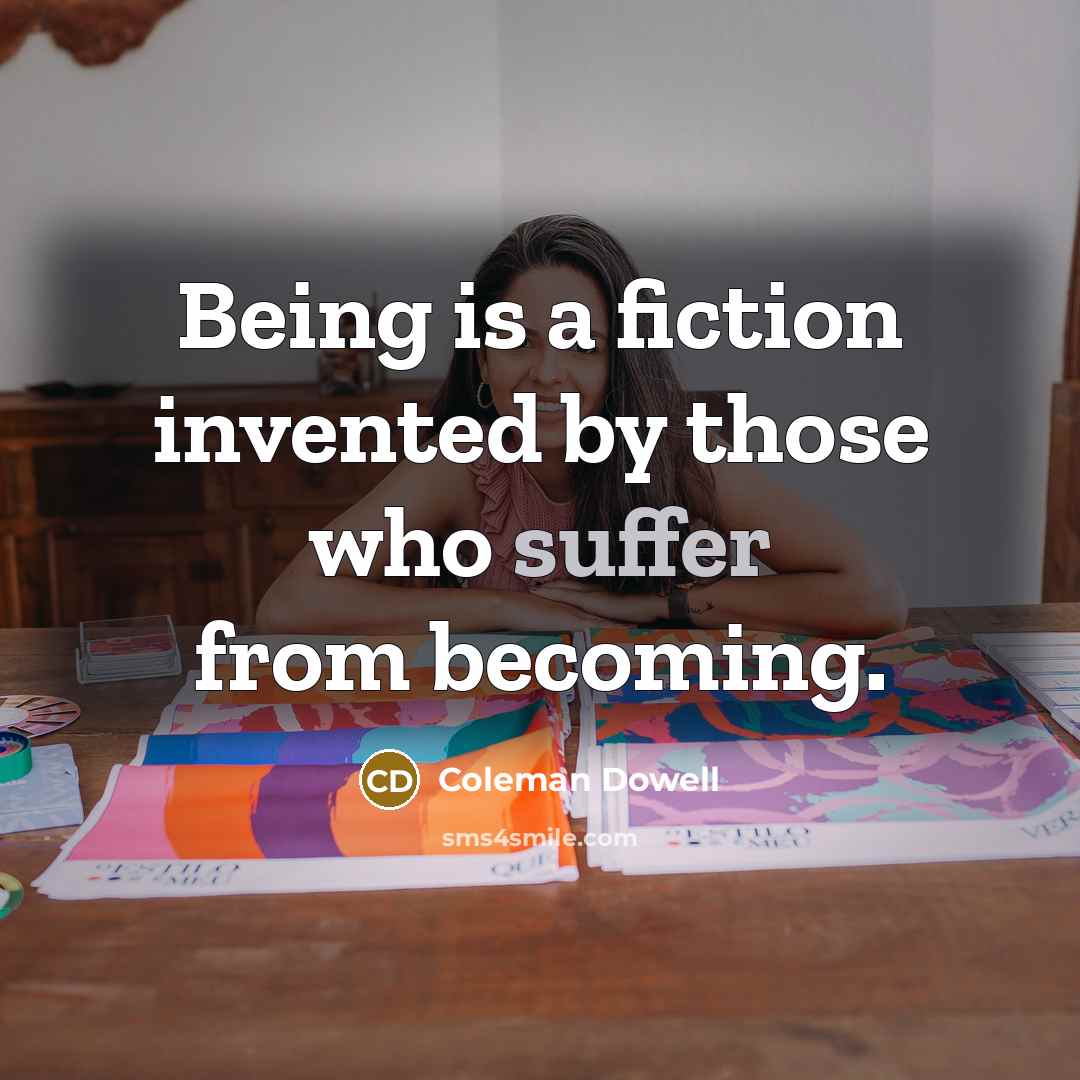 “Being is a fiction invented by those who suffer from…” quote by Coleman Dowell