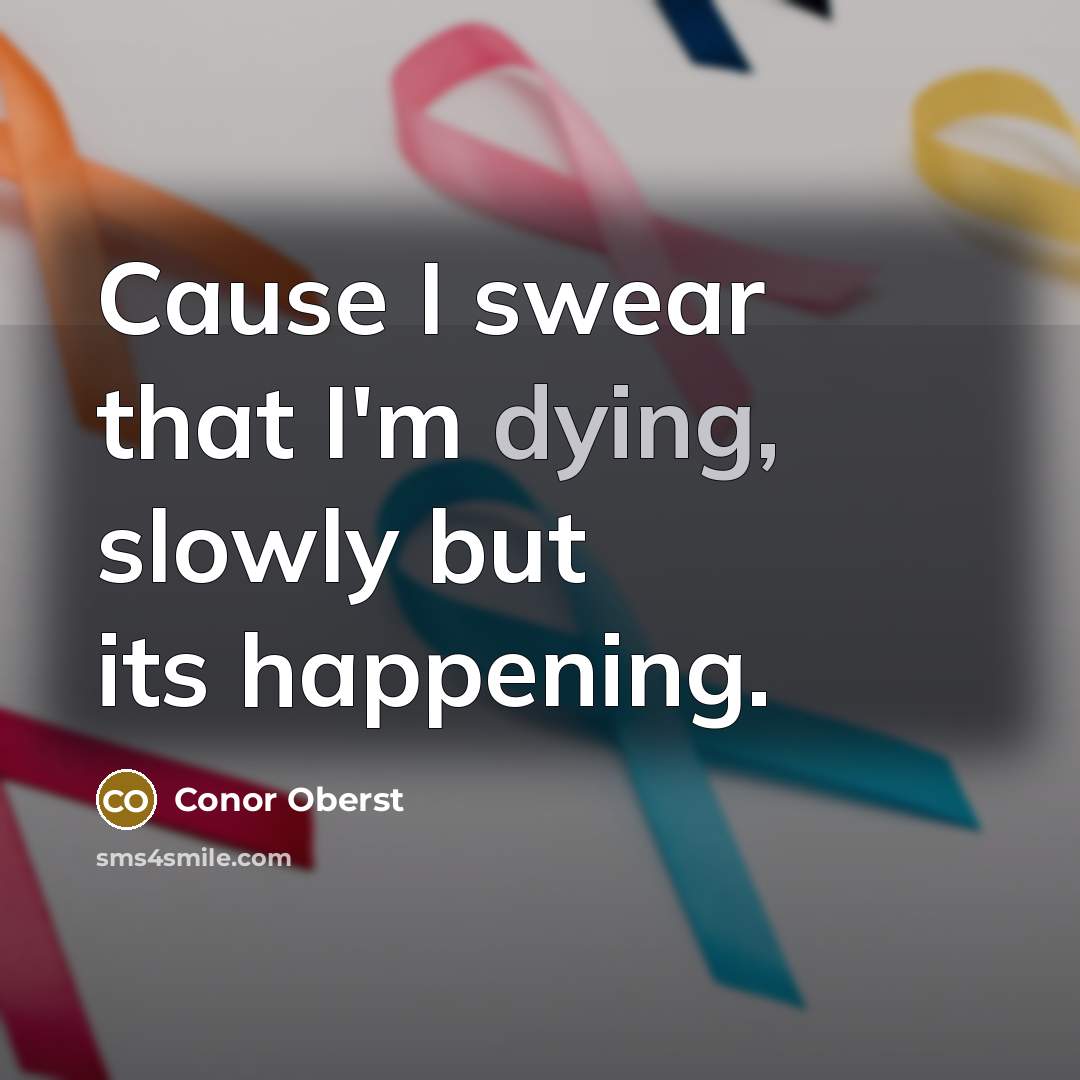 “Cause I swear that I'm dying, slowly but its happening.…” quote by Conor Oberst