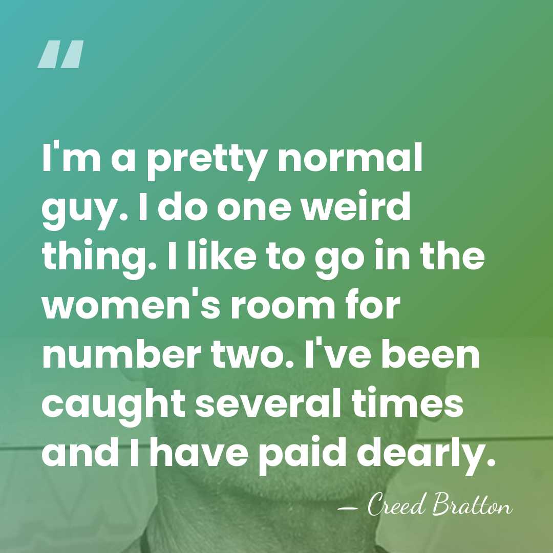I'm a pretty normal guy. I do one weird thing. I like&hellip; - Creed Bratton