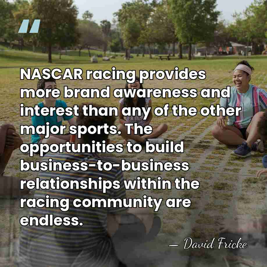 NASCAR racing provides more brand awareness and interest than any of the&hellip; - David Fricke