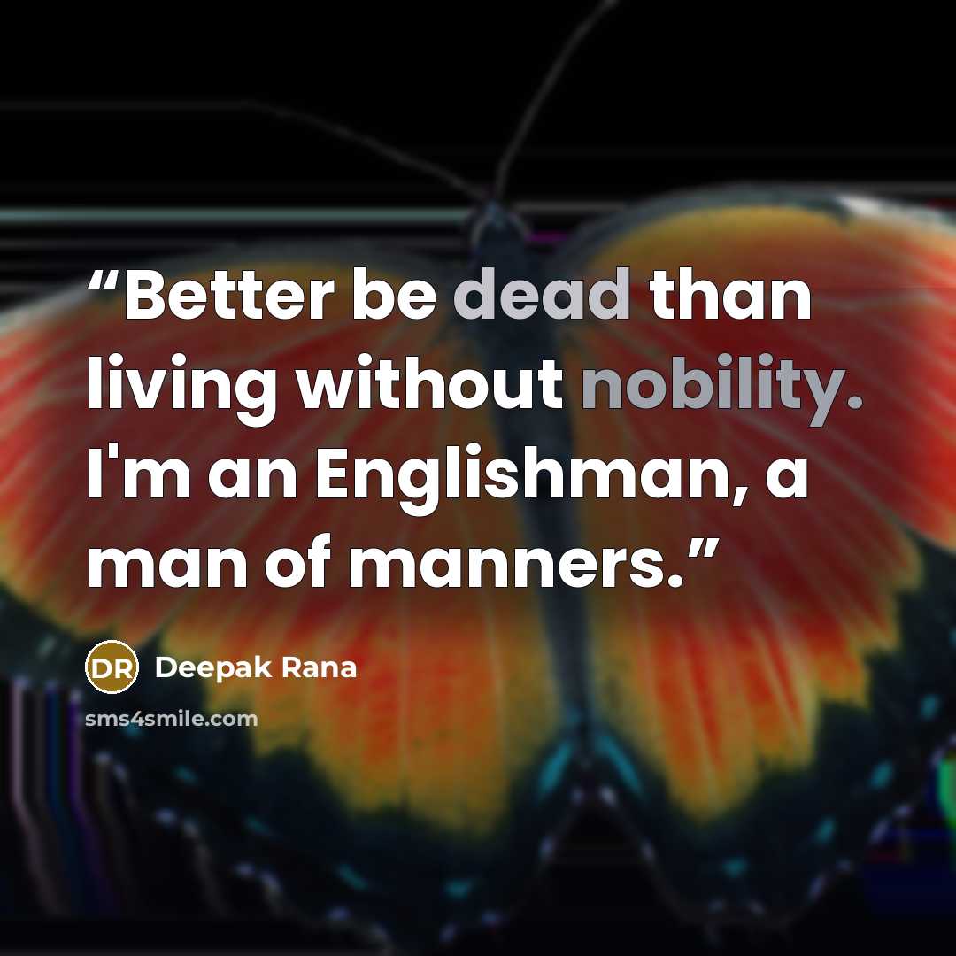 “Better be dead than living without nobility. I'm an Englishman, a man of manners.” quote by Deepak Rana