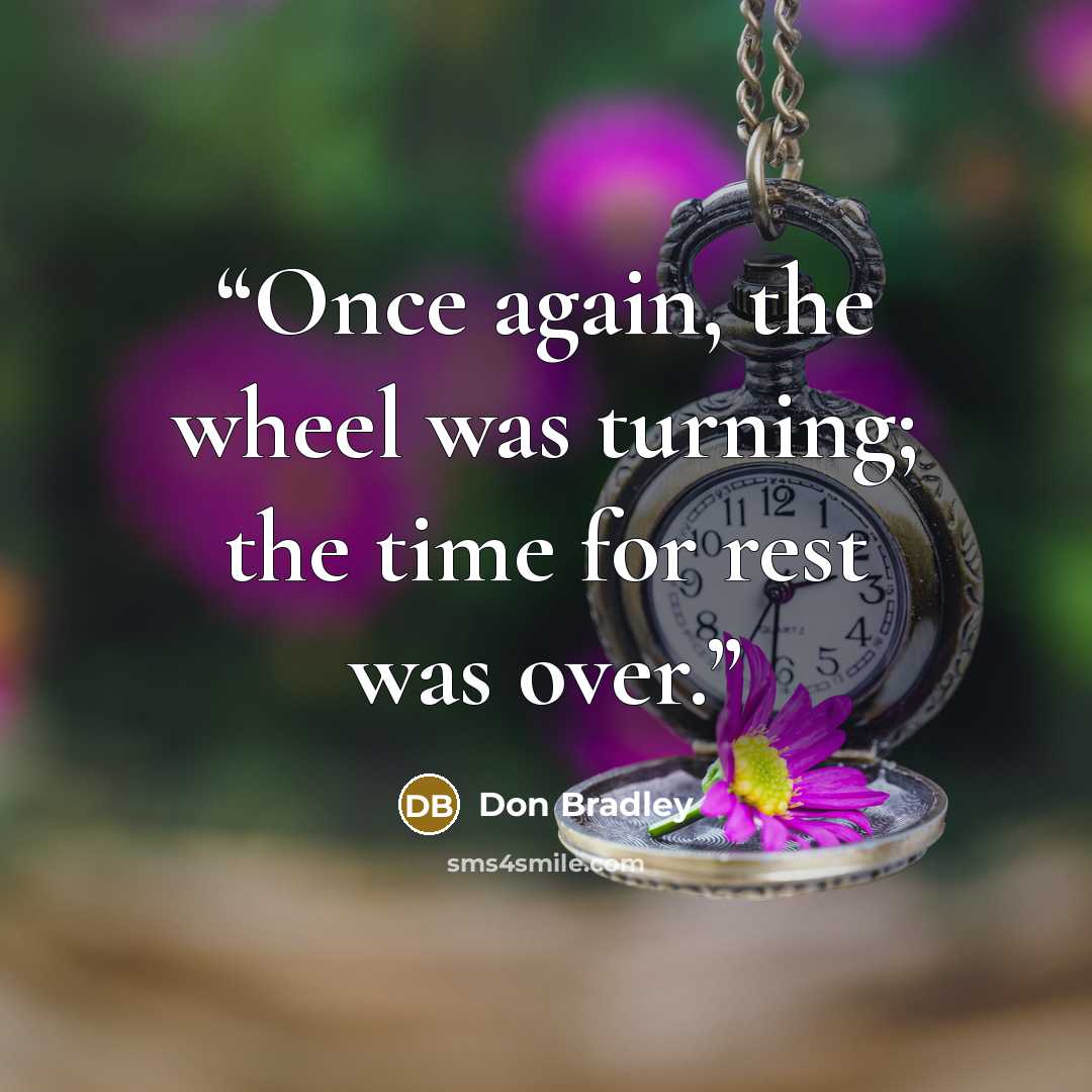 “Once again, the wheel was turning; the time for rest was over.” quote by Don Bradley