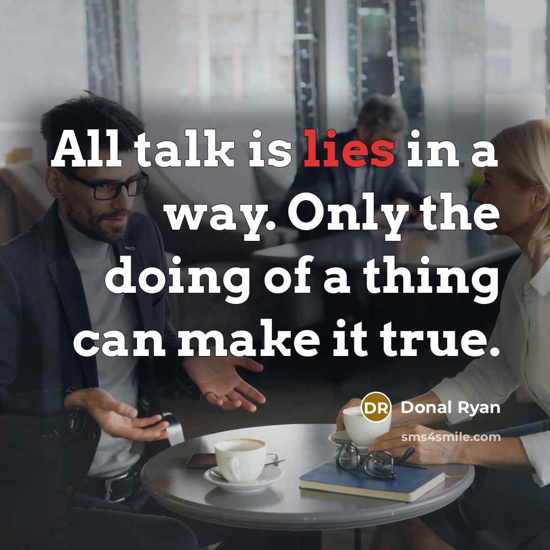 “All talk is lies in a way. Only the doing…” quote by Donal Ryan