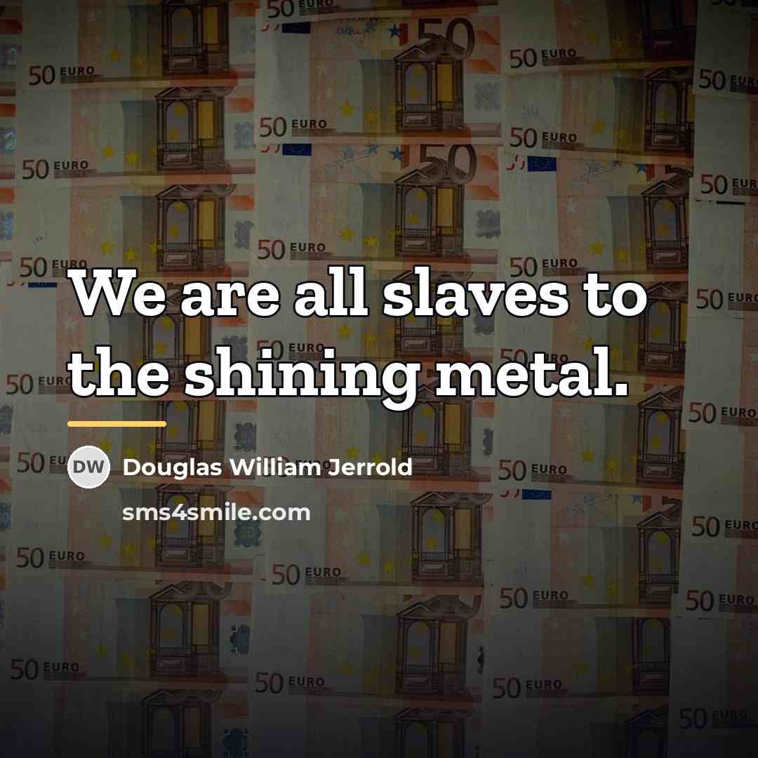“We are all slaves to the shining metal.…” quote by Douglas William Jerrold