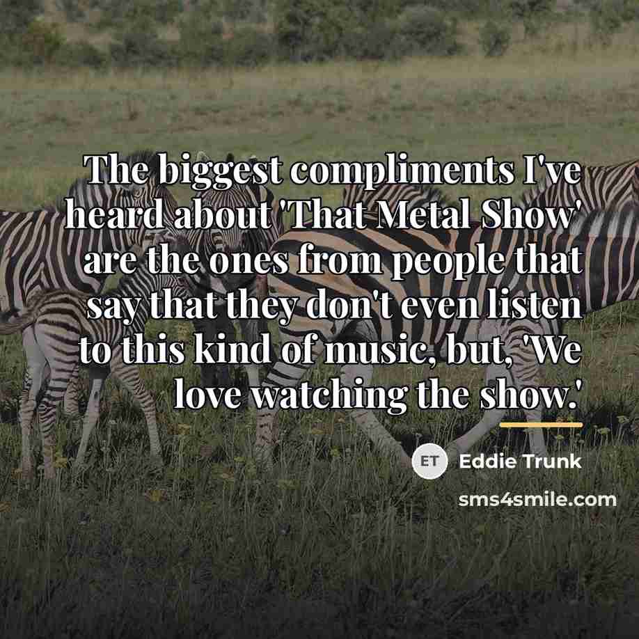 “The biggest compliments I've heard about 'That Metal Show' are…” quote by Eddie Trunk