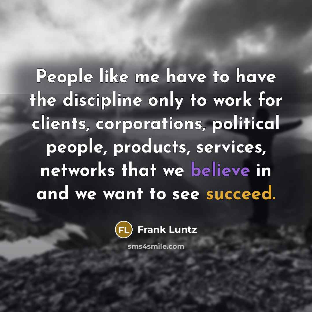 “People like me have to have the discipline only to…” quote by Frank Luntz