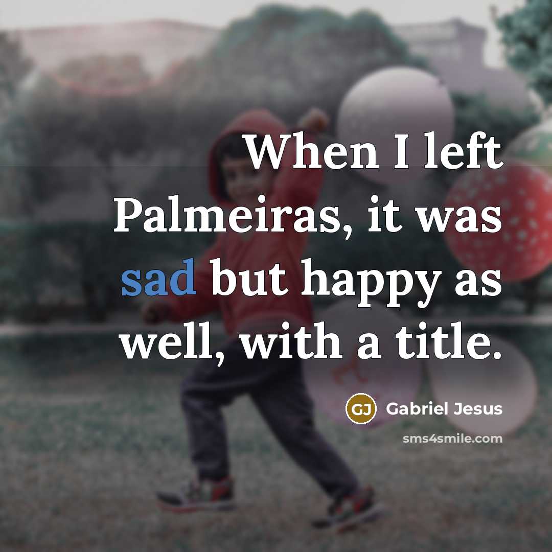 “When I left Palmeiras, it was sad but happy as…” quote by Gabriel Jesus