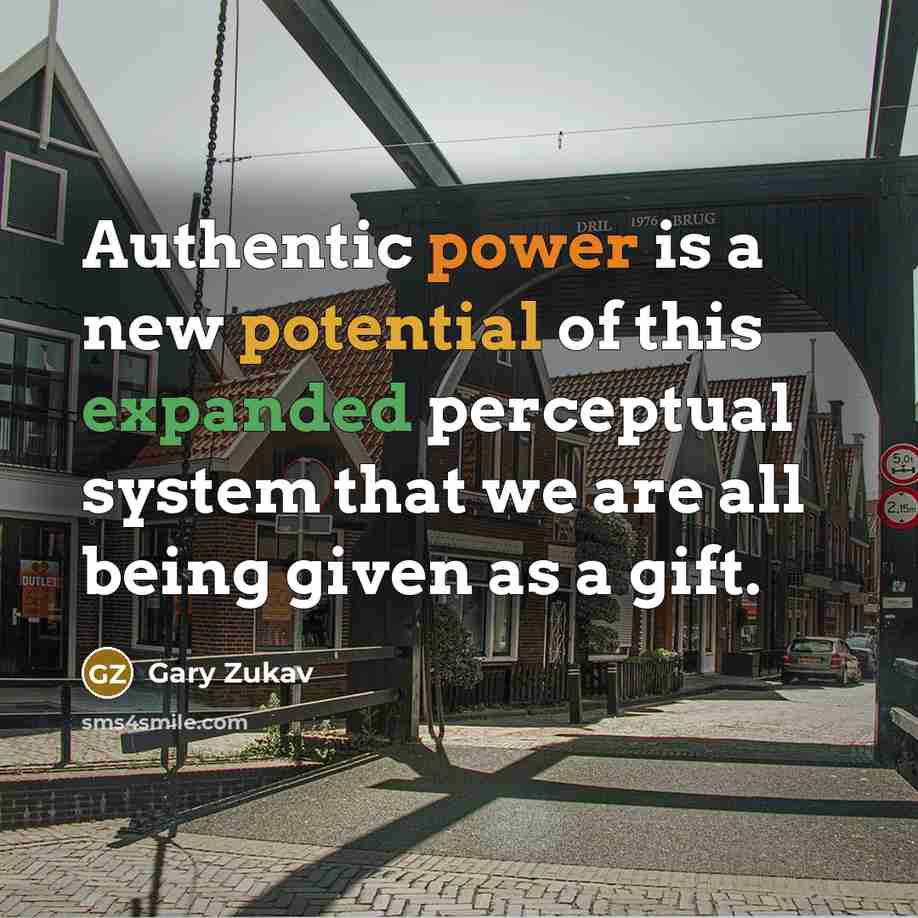 “Authentic power is a new potential of this expanded perceptual system that we are all being given as a gift.” quote by Gary Zukav