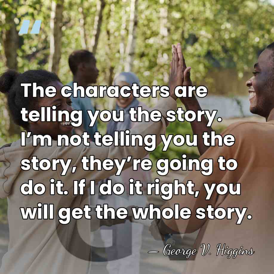 The characters are telling you the story. I’m not telling you the&hellip; - George V. Higgins