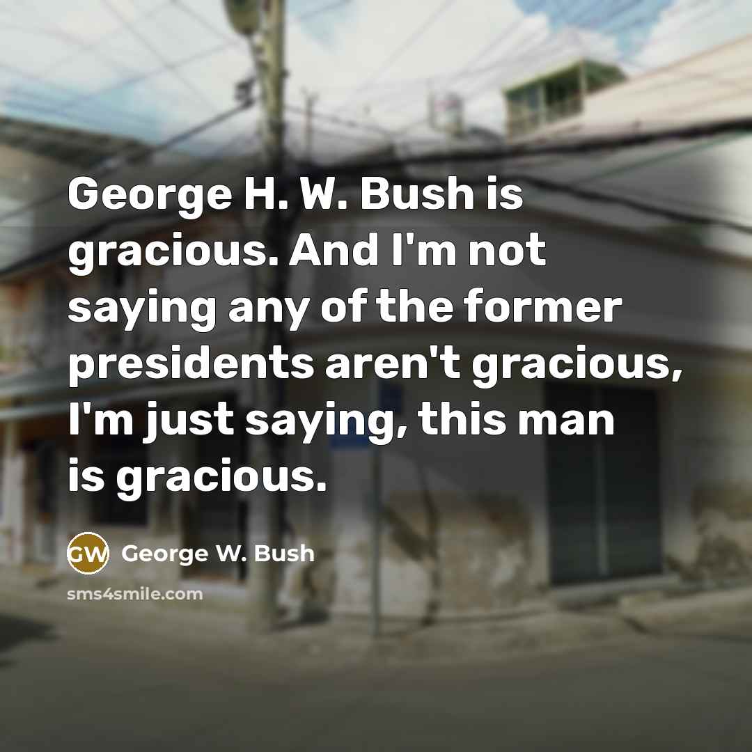 “George H. W. Bush is gracious. And I'm not saying…” quote by George W. Bush