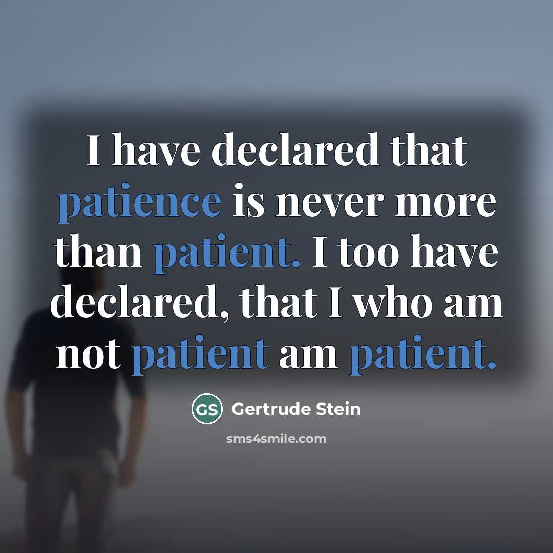 “I have declared that patience is never more than patient.…” quote by Gertrude Stein