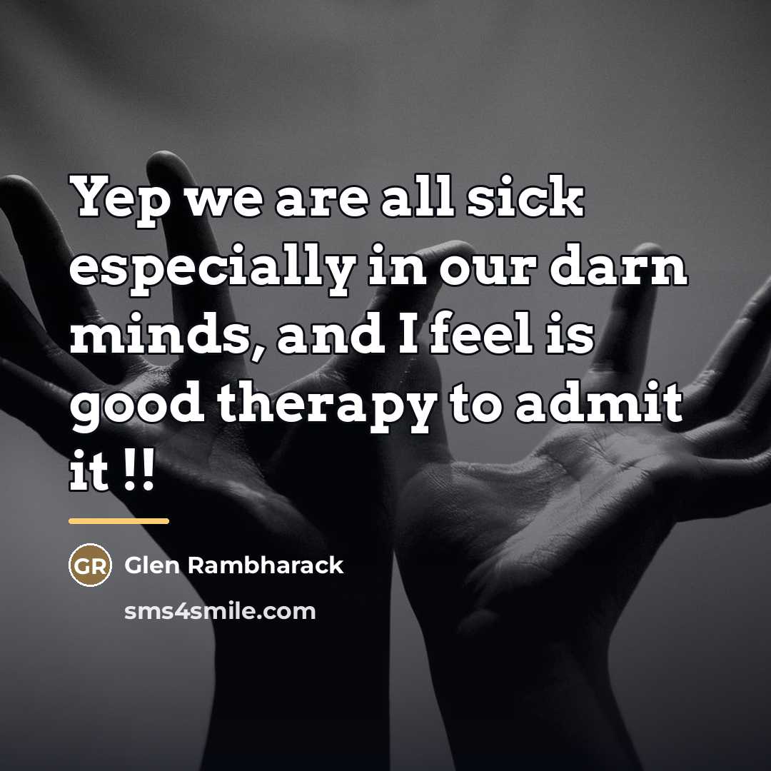 “Yep we are all sick especially in our darn minds,…” quote by Glen Rambharack