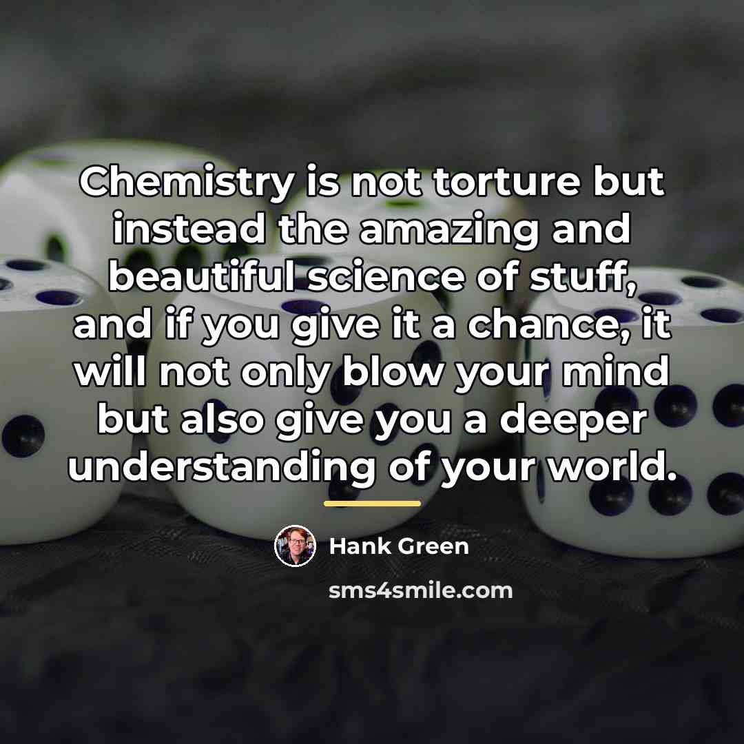 “Chemistry is not torture but instead the amazing and beautiful…” quote by Hank Green