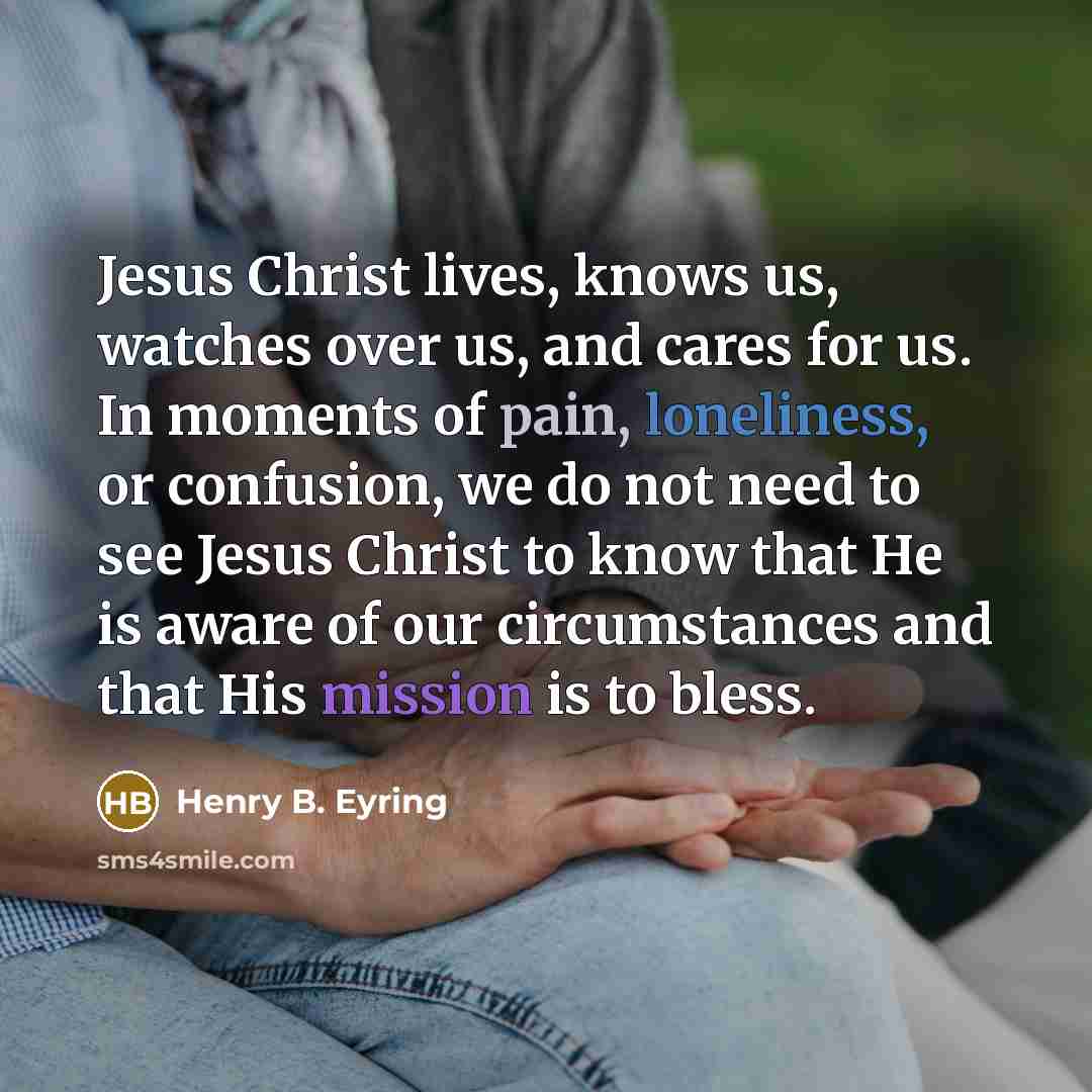 “Jesus Christ lives, knows us, watches over us, and cares…” quote by Henry B. Eyring