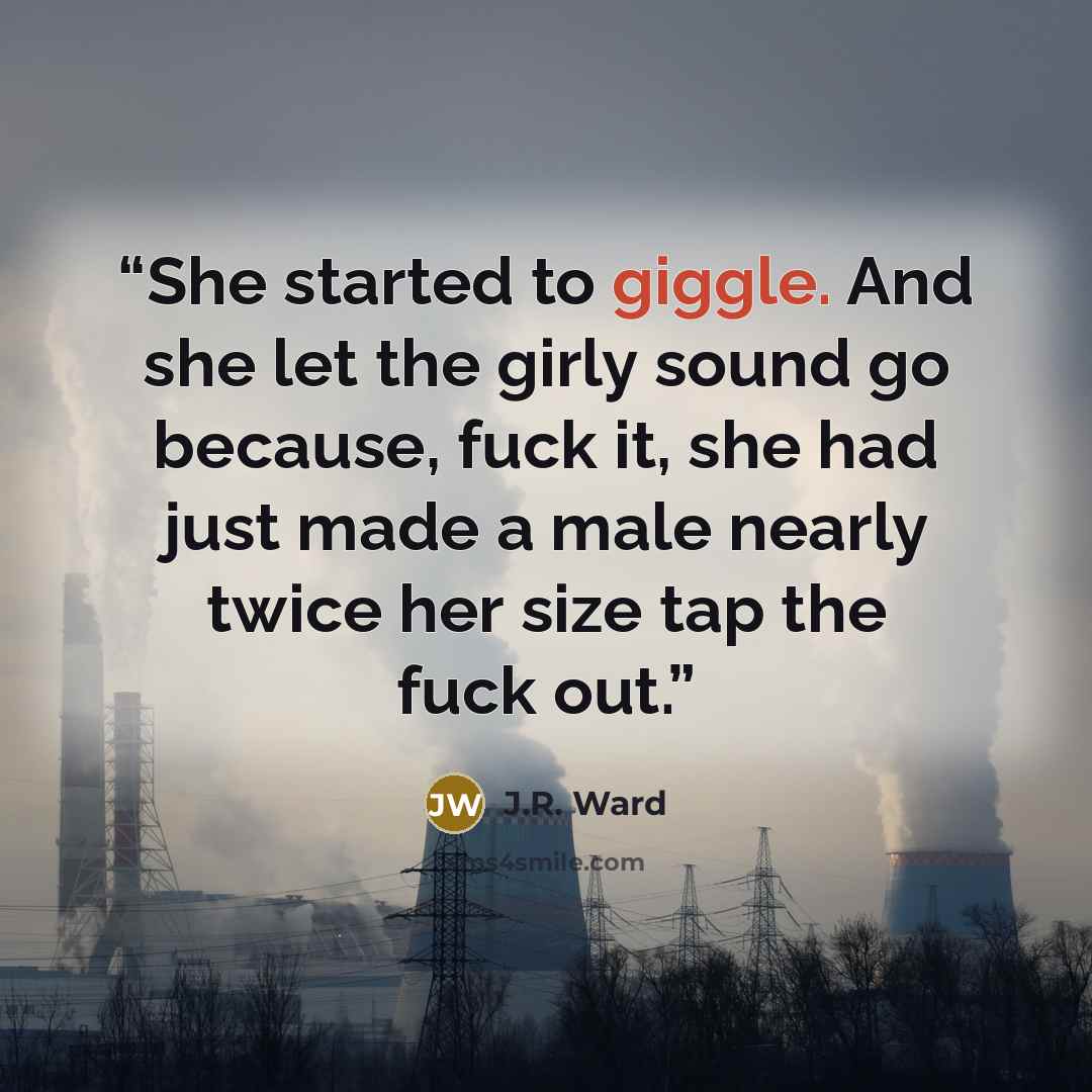 “She started to giggle. And she let the girly sound go because, fuck it, she had just made a male nearly twice her size tap the fuck out.” quote by J.R. Ward
