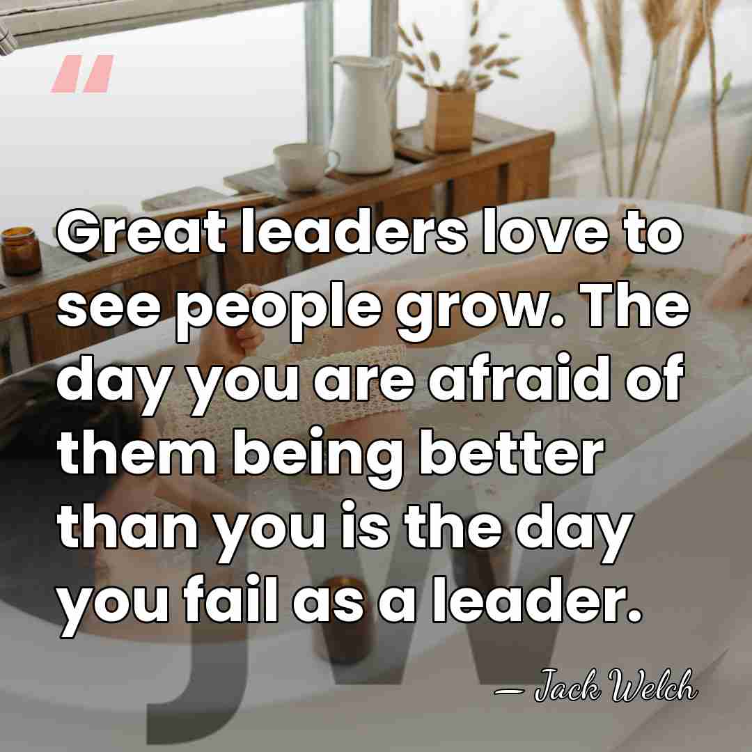 Great leaders love to see people grow. The day you are afraid&hellip; - Jack Welch
