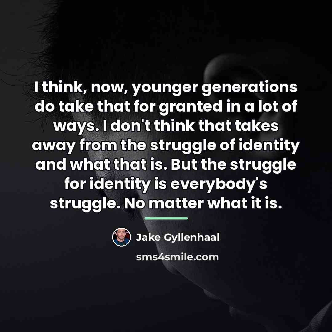 “I think, now, younger generations do take that for granted…” quote by Jake Gyllenhaal