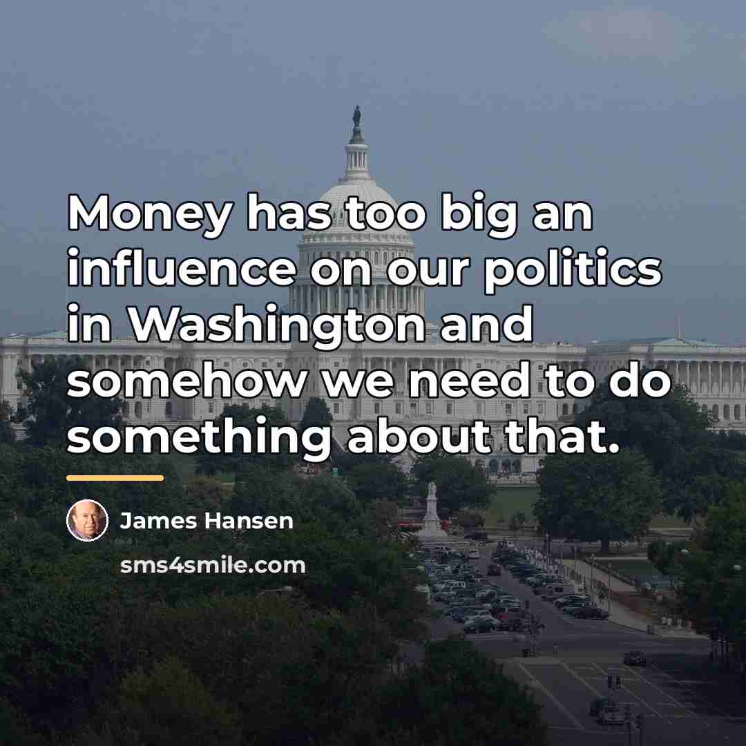 “Money has too big an influence on our politics in…” quote by James Hansen