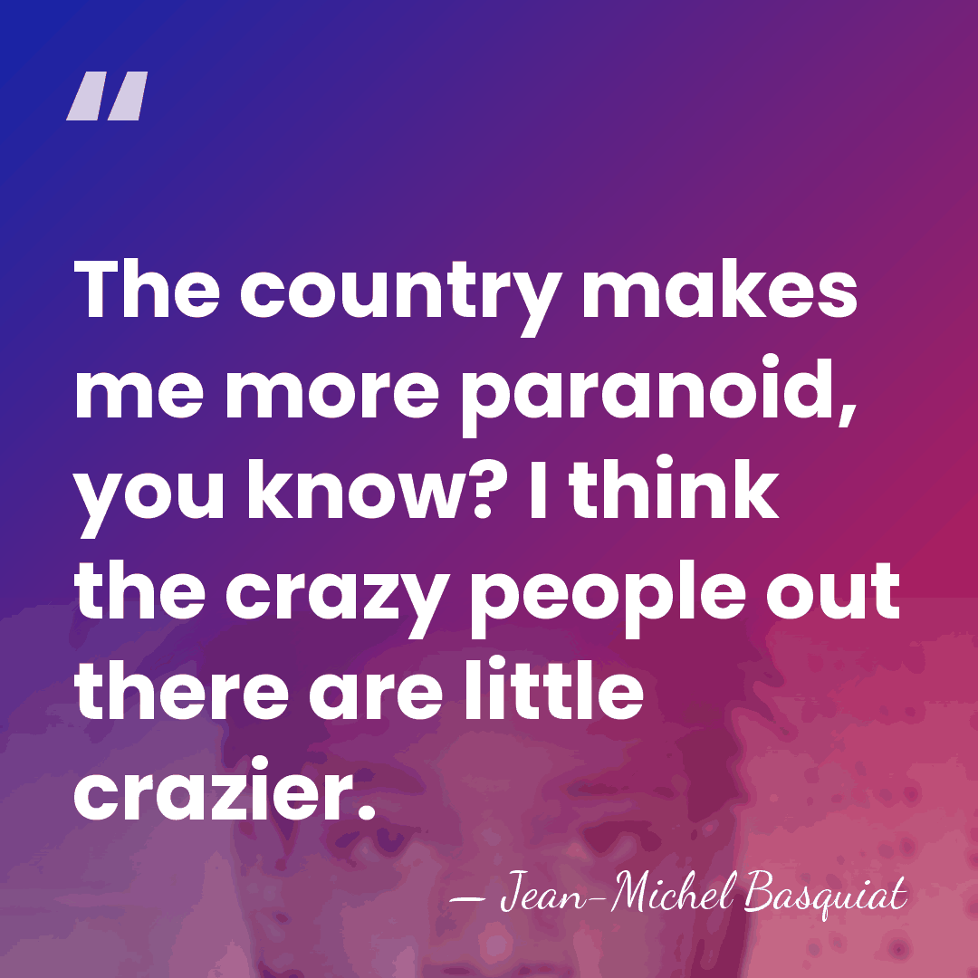 The country makes me more paranoid, you know? I think the crazy&hellip; - Jean-Michel Basquiat