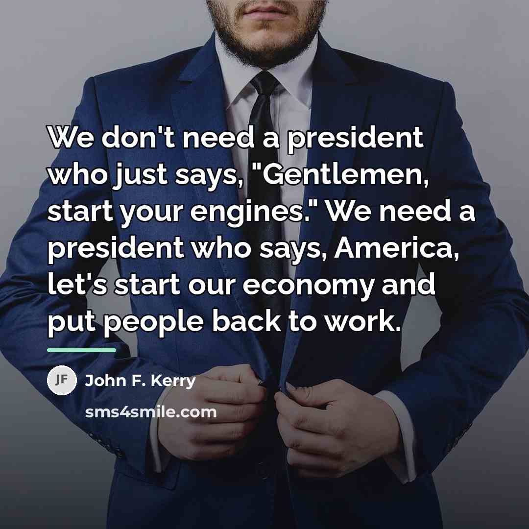 “We don't need a president who just says, "Gentlemen, start…” quote by John F. Kerry