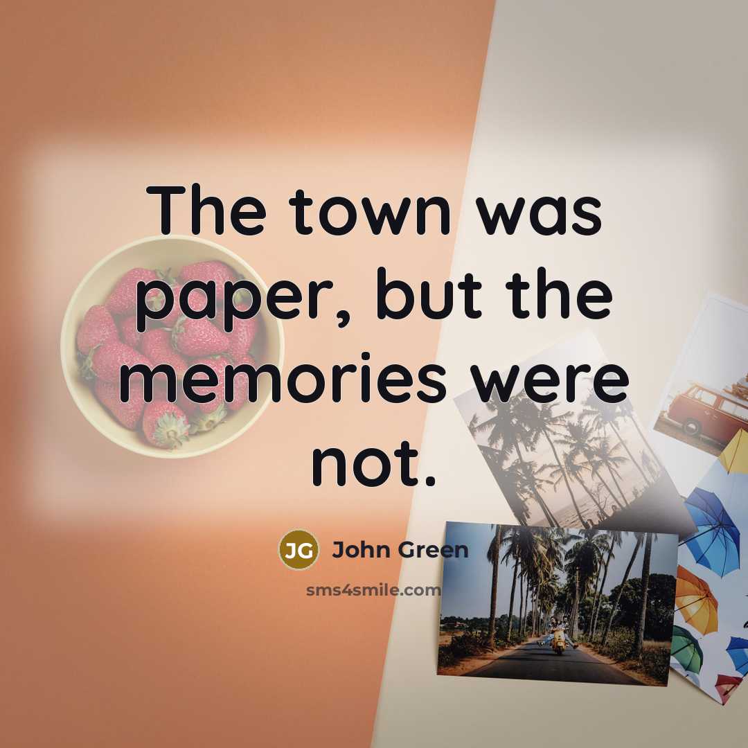 “The town was paper, but the memories were not.…” quote by John Green