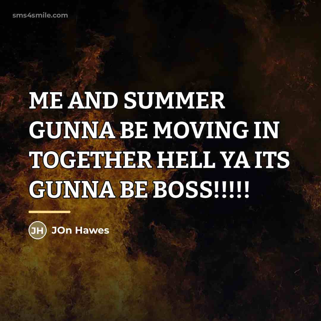 “ME AND SUMMER GUNNA BE MOVING IN TOGETHER HELL YA…” quote by Jon Hawes