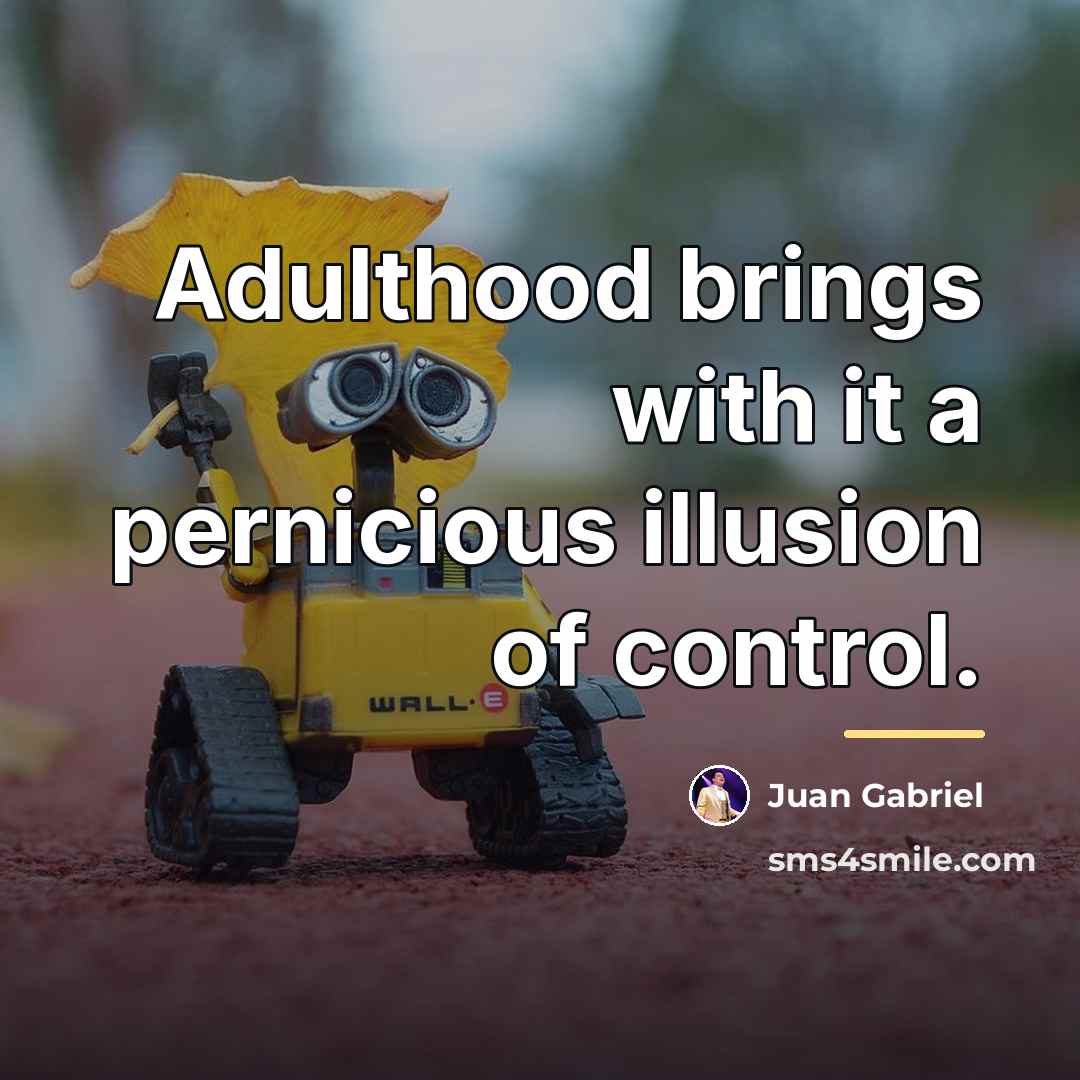 “Adulthood brings with it a pernicious illusion of control.…” quote by Juan Gabriel