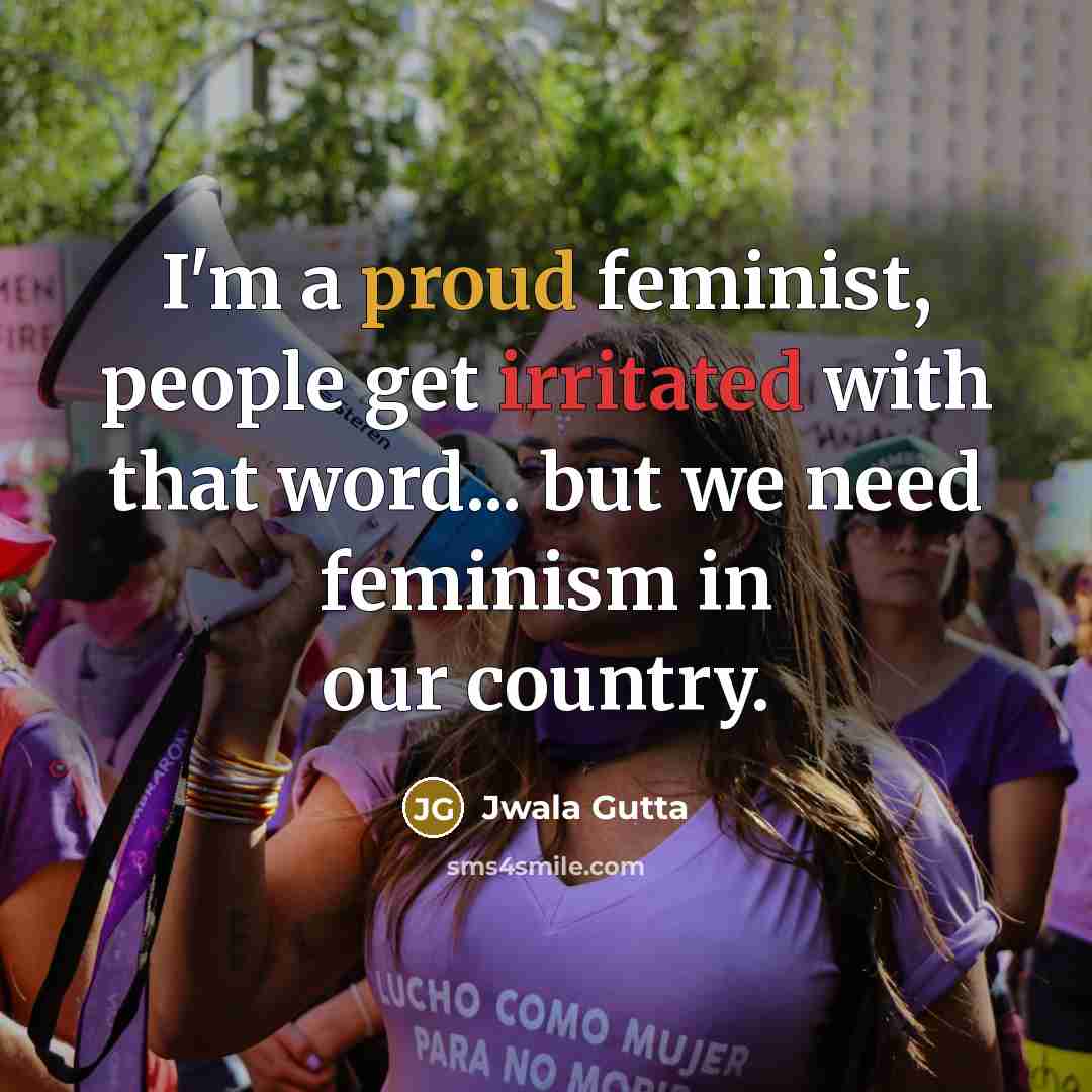 “I'm a proud feminist, people get irritated with that word...…” quote by Jwala Gutta