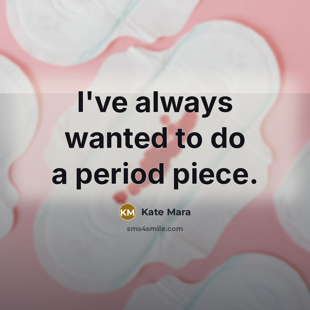 “I've always wanted to do a period piece.…” quote by Kate Mara