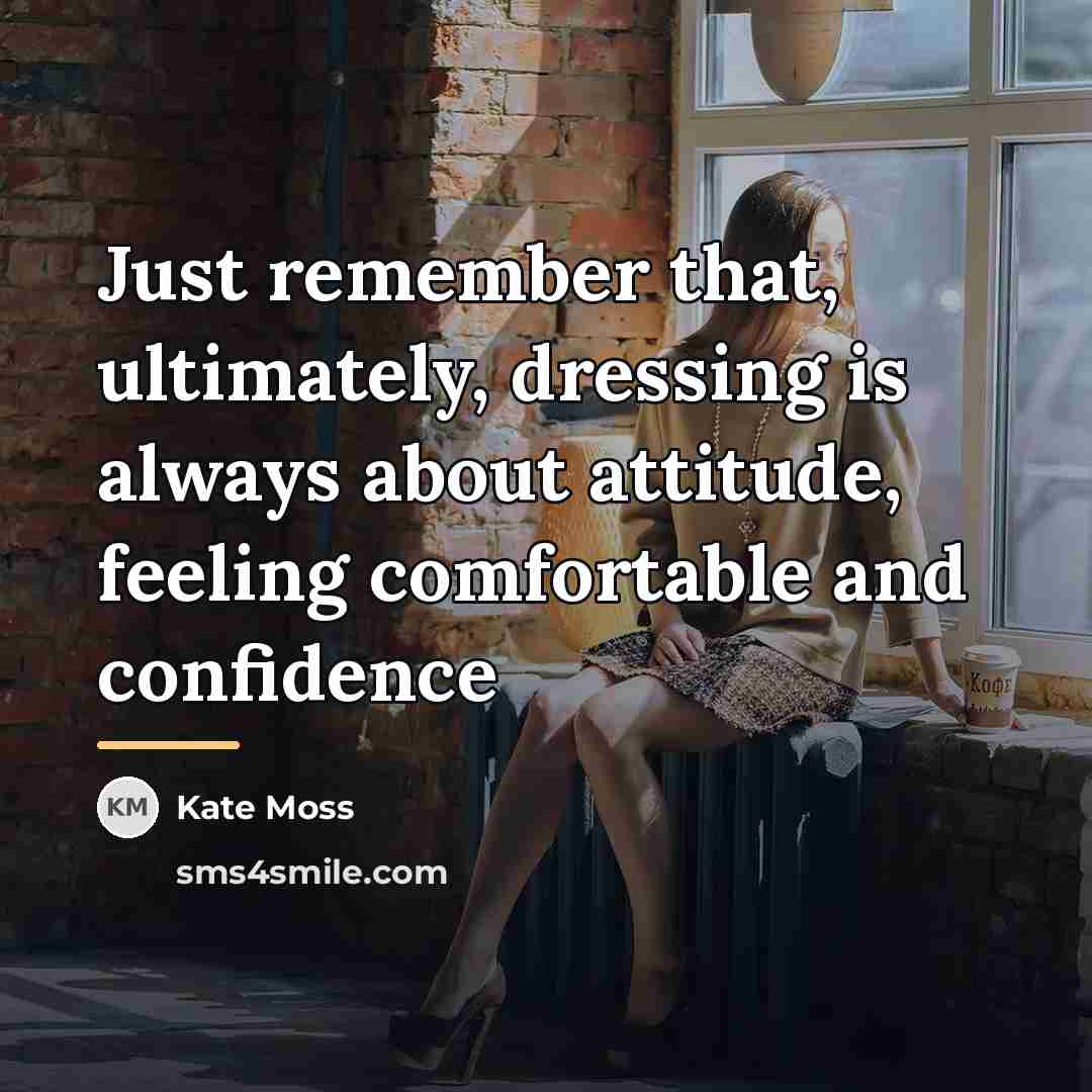 “Just remember that, ultimately, dressing is always about attitude, feeling…” quote by Kate Moss