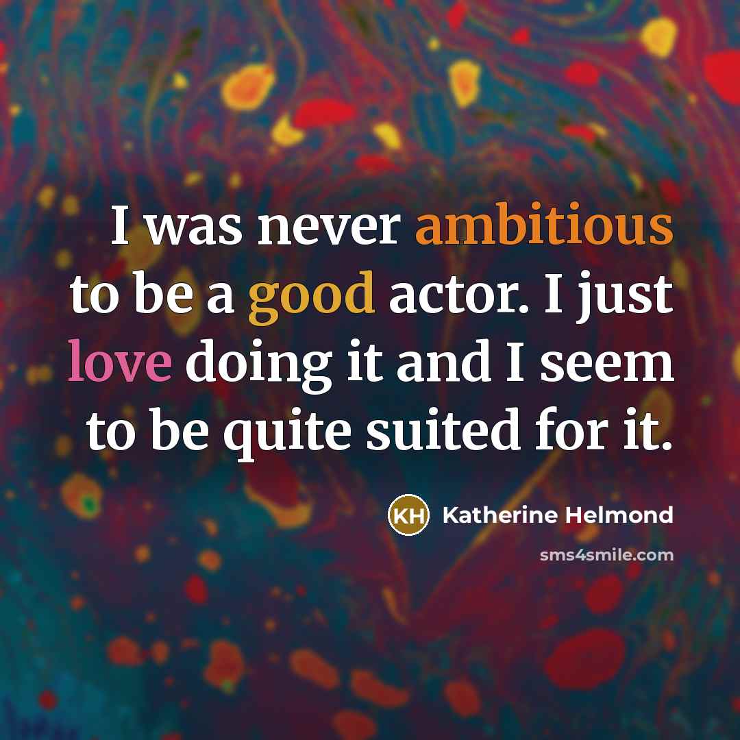 “I was never ambitious to be a good actor. I just love doing it and I seem to be quite suited for it.” quote by Katherine Helmond