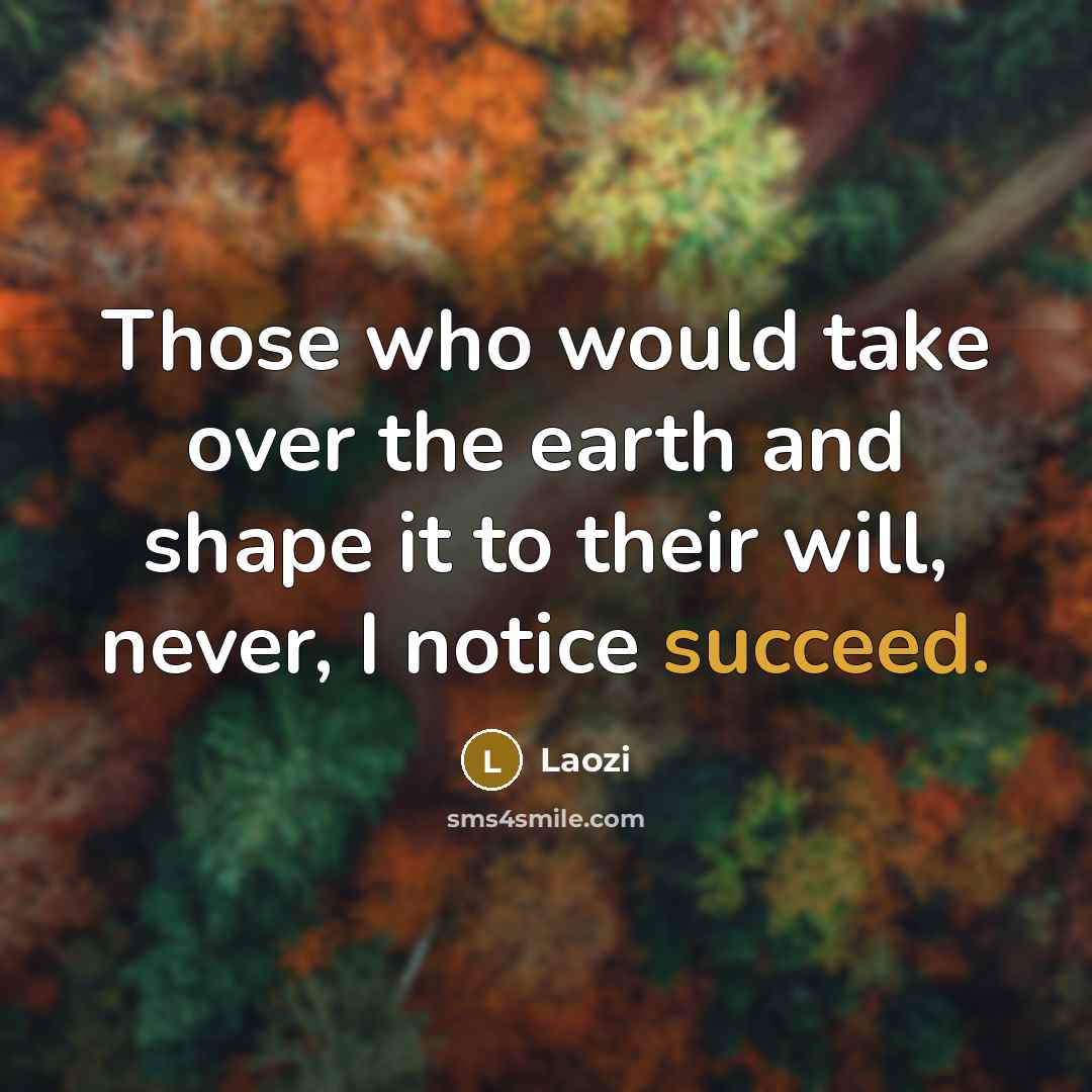 “Those who would take over the earth and shape it…” quote by Laozi