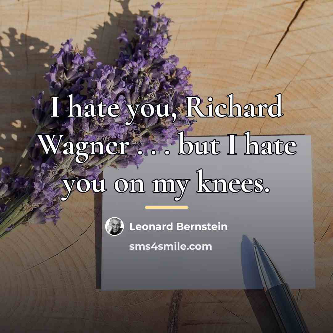 “I hate you, Richard Wagner . . . but I…” quote by Leonard Bernstein