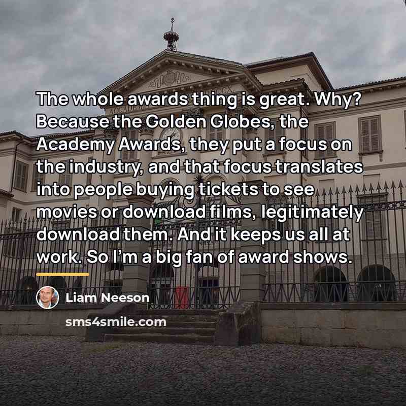 “The whole awards thing is great. Why? Because the Golden…” quote by Liam Neeson