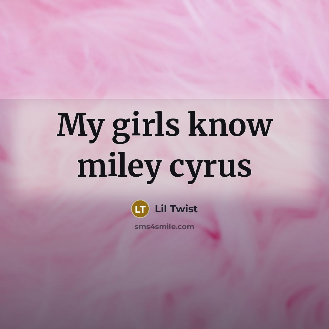 “My girls know miley cyrus” quote by Lil Twist