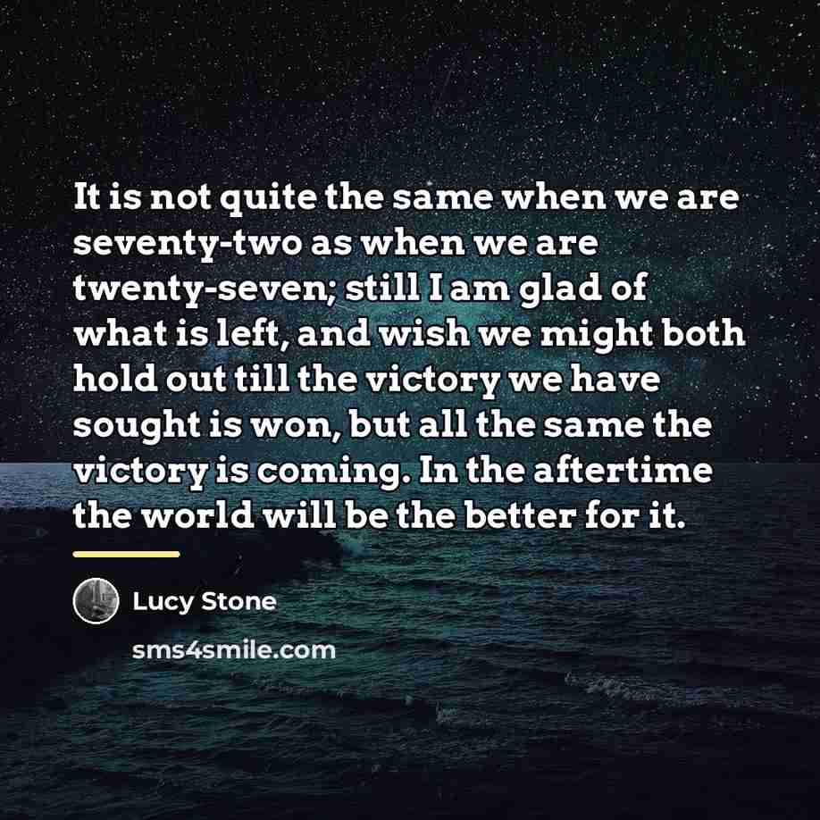 “It is not quite the same when we are seventy-two…” quote by Lucy Stone