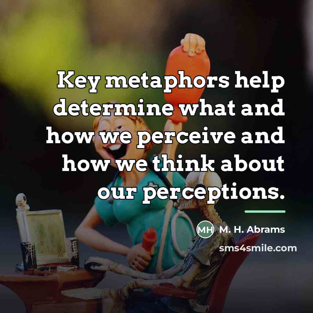 “Key metaphors help determine what and how we perceive and…” quote by M. H. Abrams
