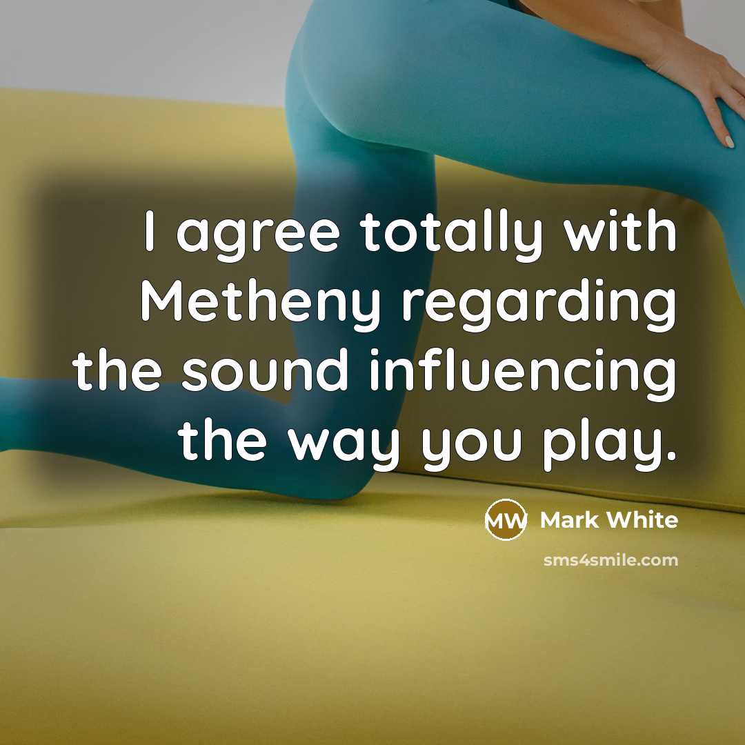 “I agree totally with Metheny regarding the sound influencing the…” quote by Mark White