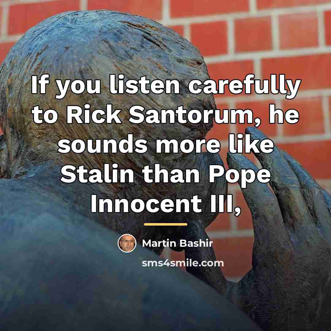 “If you listen carefully to Rick Santorum, he sounds more…” quote by Martin Bashir