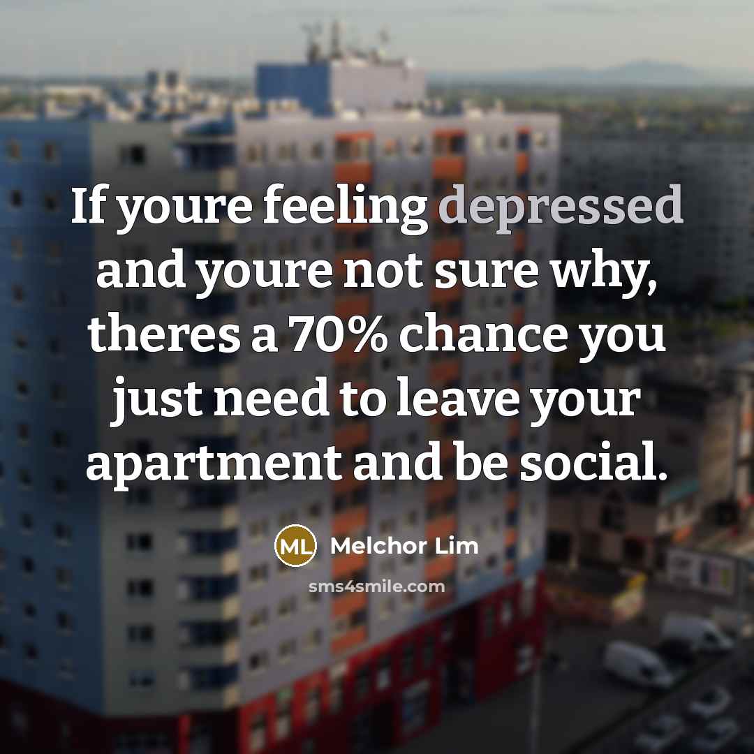 “If youre feeling depressed and youre not sure why, theres a 70% chance you just need to leave your apartment and be social.” quote by Melchor Lim