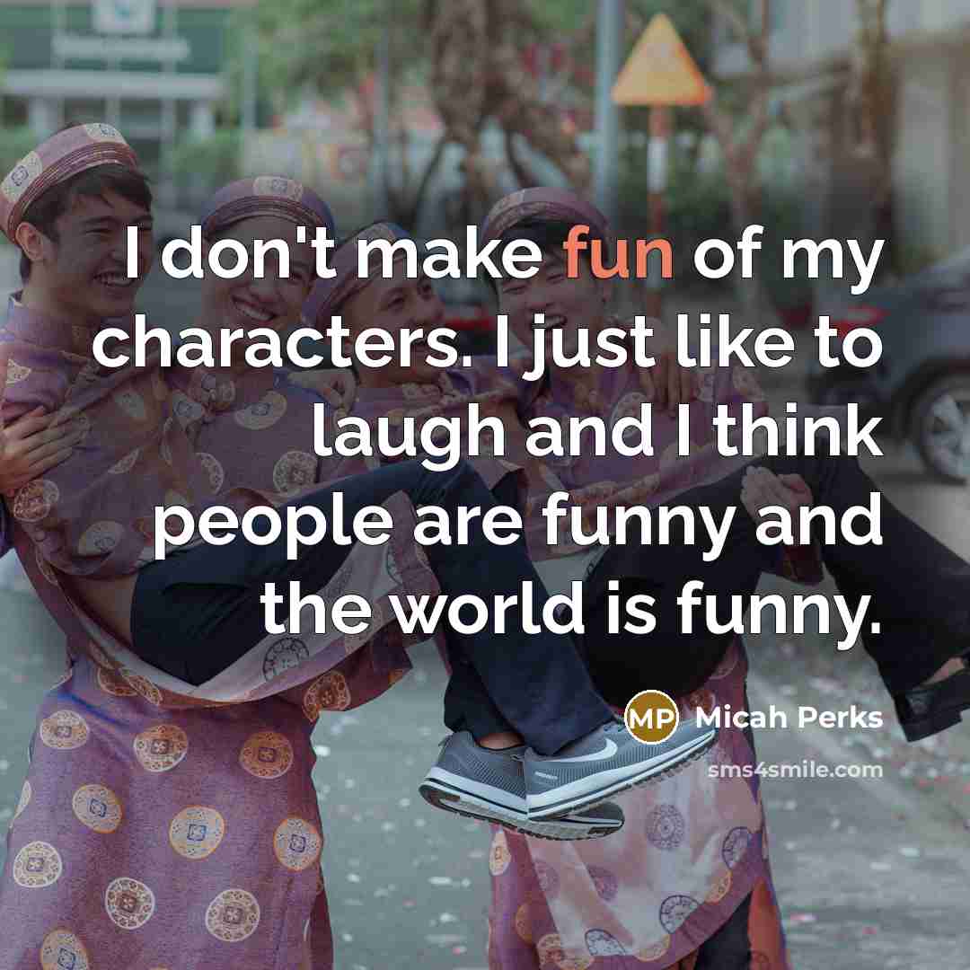 “I don't make fun of my characters. I just like…” quote by Micah Perks