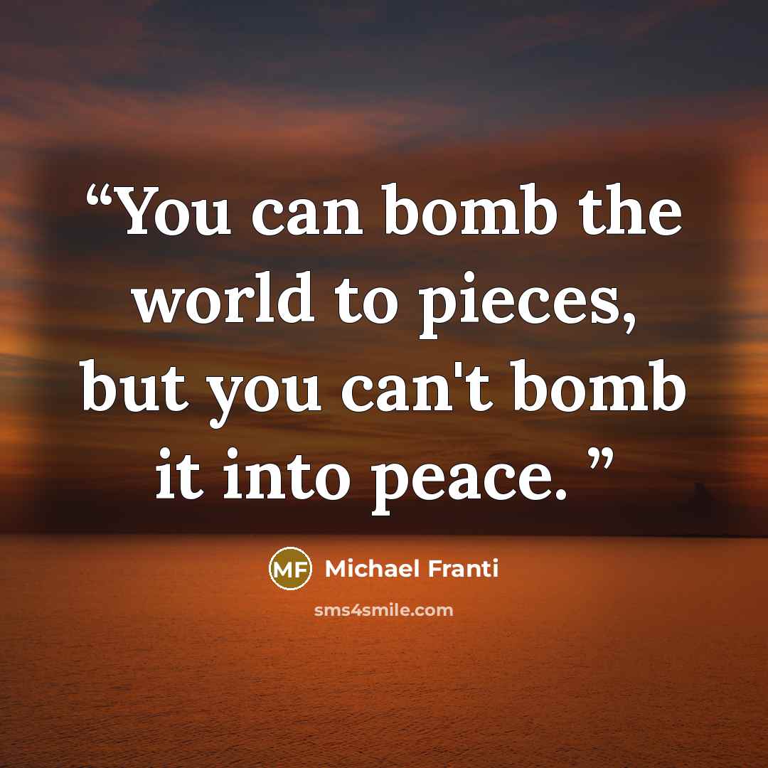 “You can bomb the world to pieces, but you can't bomb it into peace.” quote by Michael Franti
