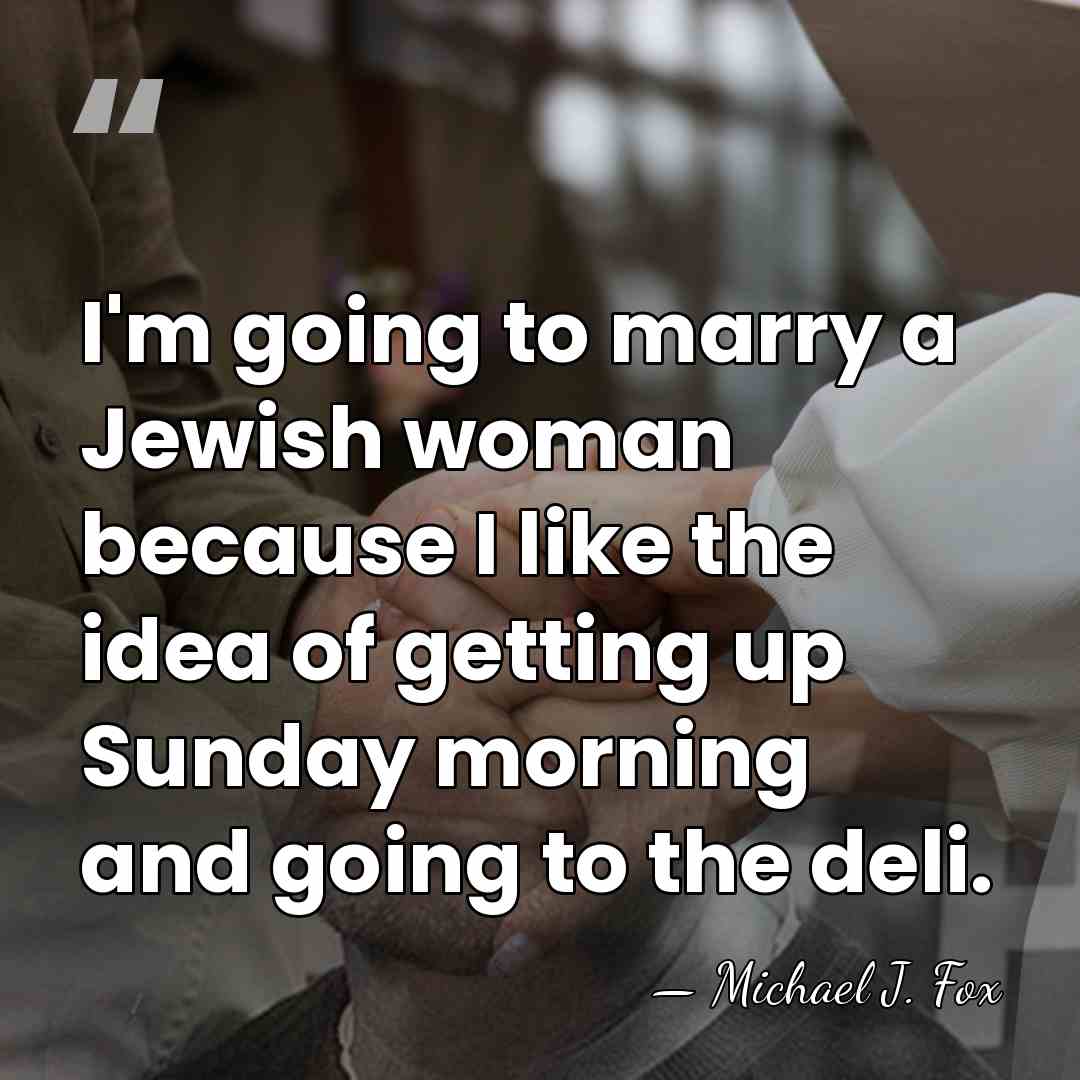 I'm going to marry a Jewish woman because I like the idea&hellip; - Michael J. Fox