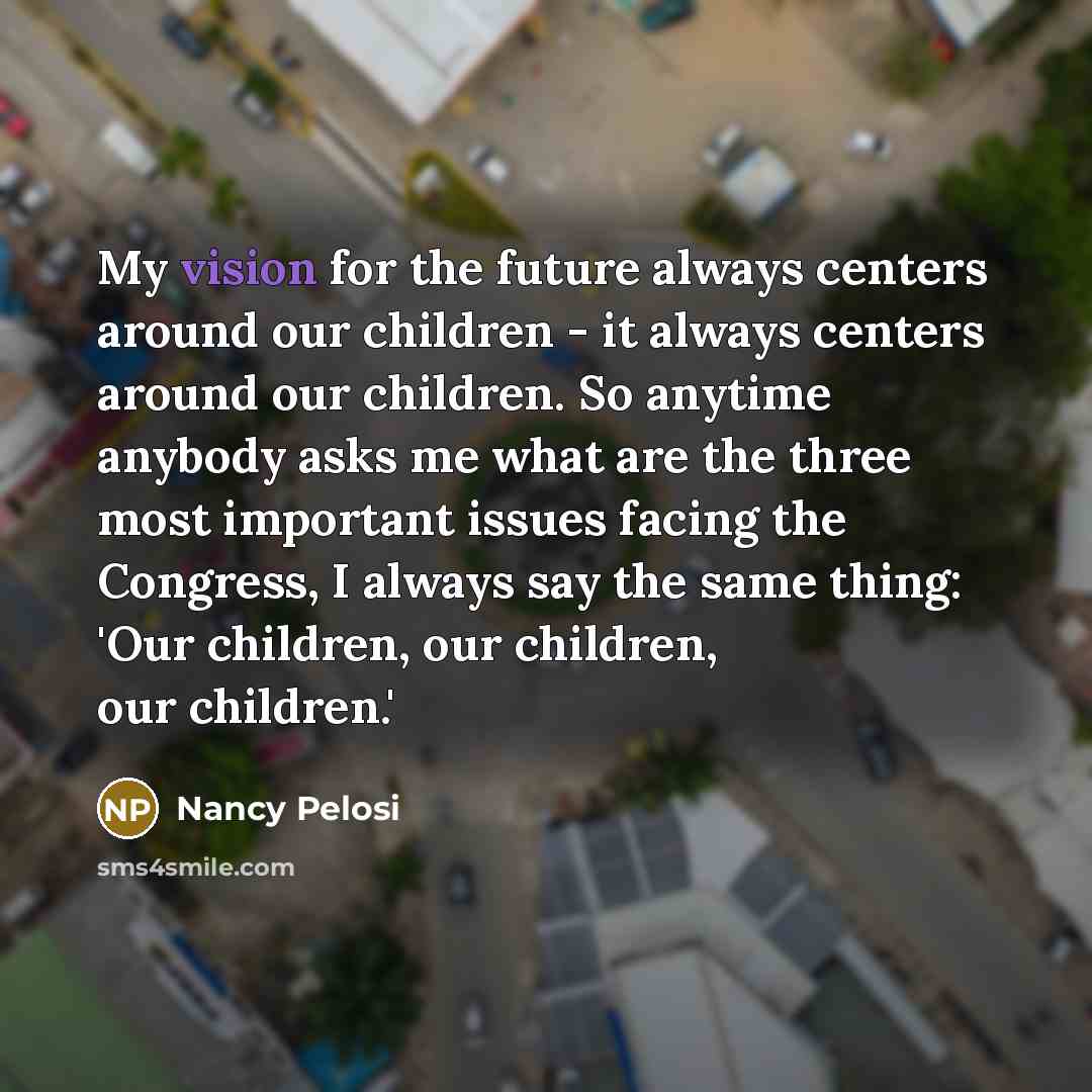 “My vision for the future always centers around our children…” quote by Nancy Pelosi