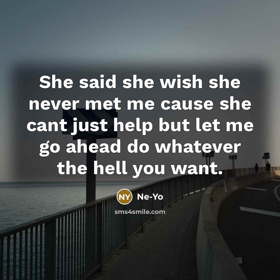 “She said she wish she never met me cause she cant just help but let me go ahead do whatever the hell you want.” quote by Ne-yo