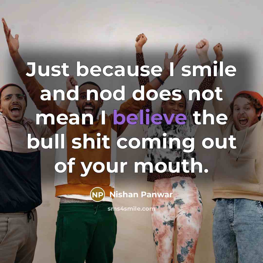 “Just because I smile and nod does not mean I believe the bull shit coming out of your mouth.” quote by Nishan Panwar