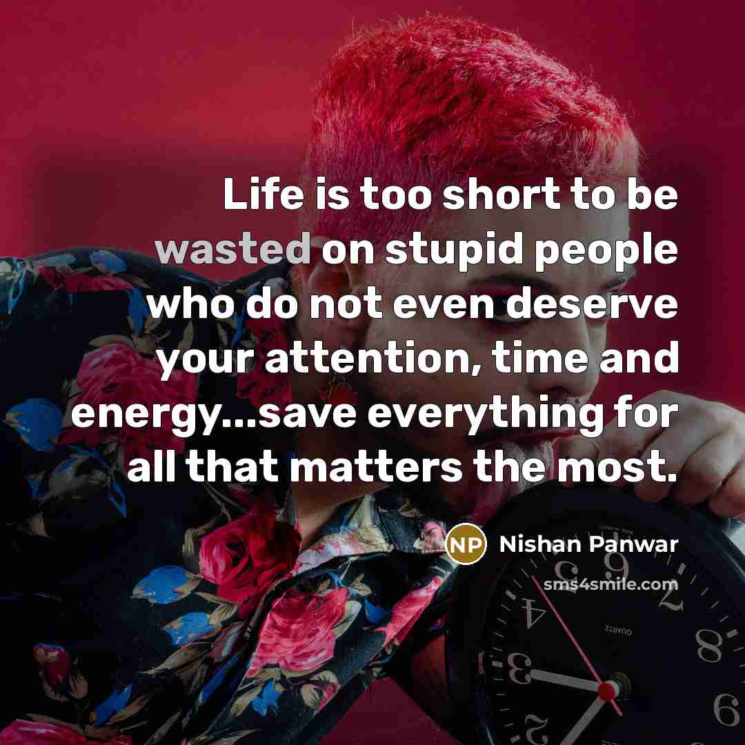 “Life is too short to be wasted on stupid people…” quote by Nishan Panwar