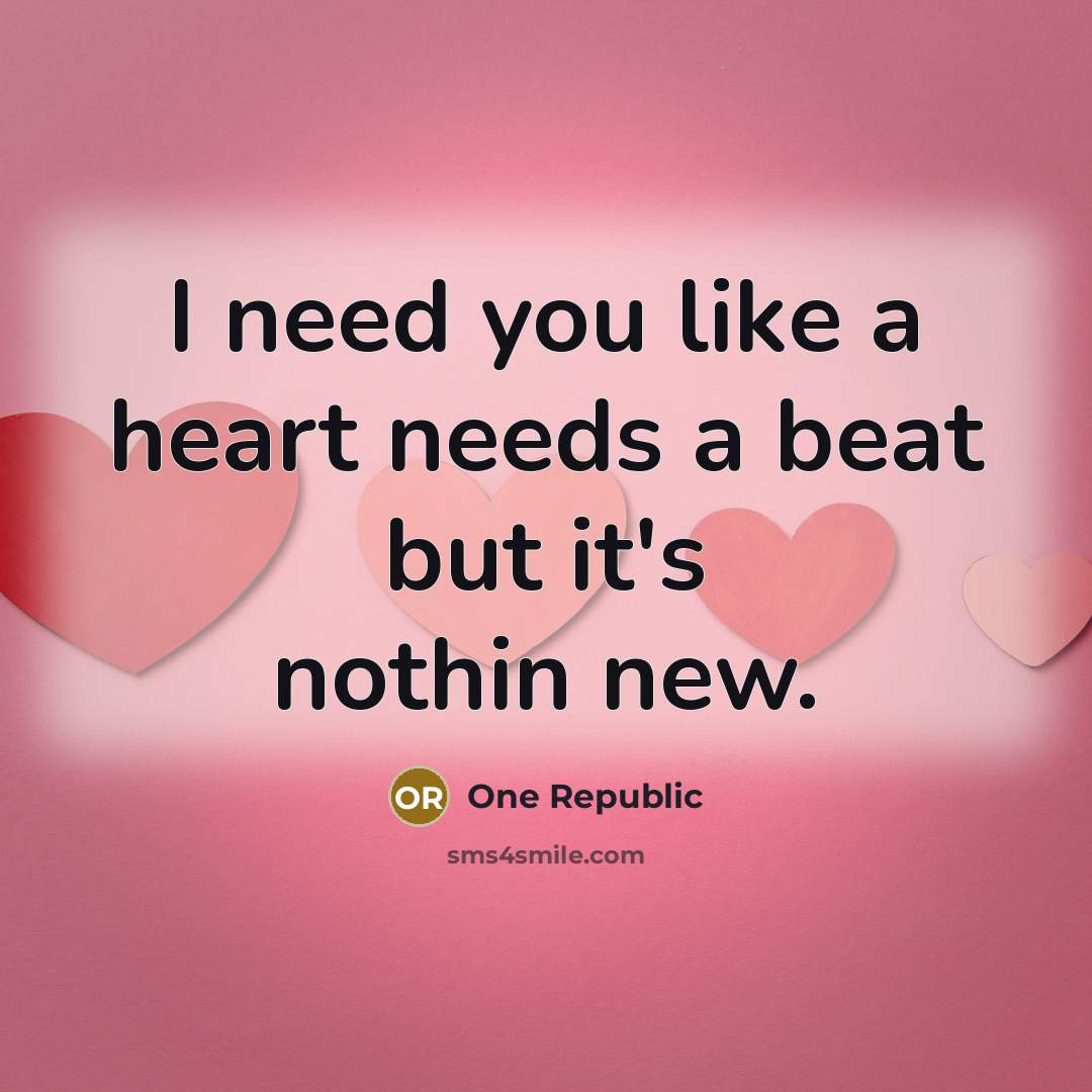 “I need you like a heart needs a beat but it's nothin new.” quote by One Republic