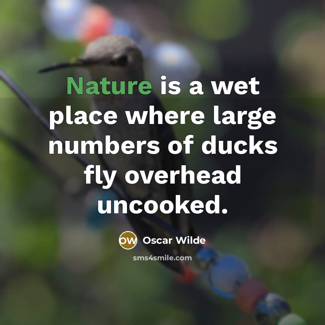 “Nature is a wet place where large numbers of ducks fly overhead uncooked.” quote by Oscar Wilde