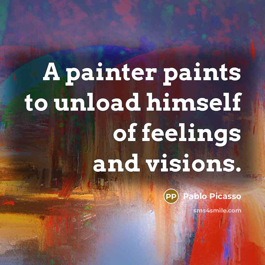 “A painter paints to unload himself of feelings and visions.…” quote by Pablo Picasso